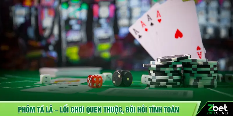 Phỏm tá lả – Lối chơi quen thuộc, đòi hỏi tính toán